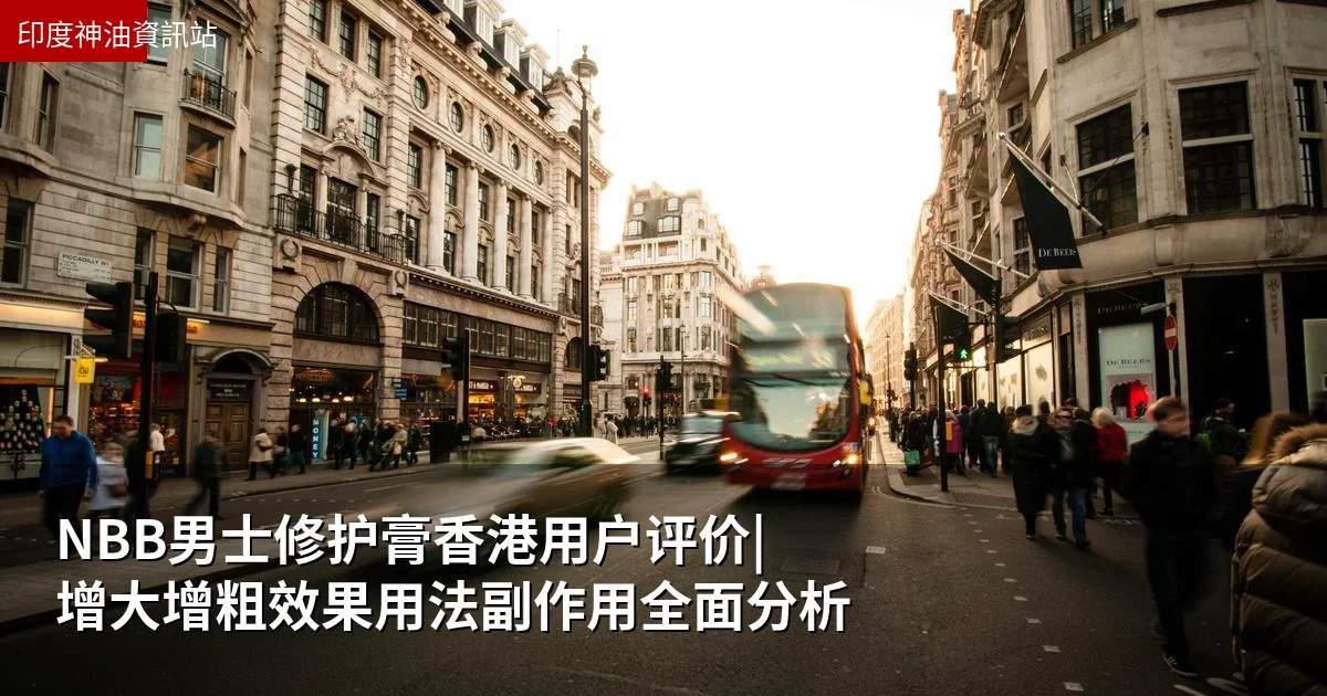 NBB男士修护膏香港用户评价|增大增粗效果用法副作用全面分析